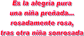 Es la alegra pura
una nia preada...
rosadamente rosa,
tras otra nia sonrosada